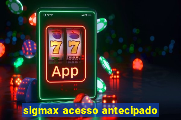 sigmax acesso antecipado